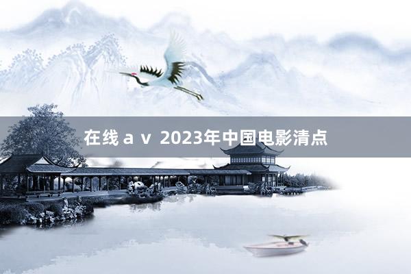 在线ａｖ 2023年中国电影清点