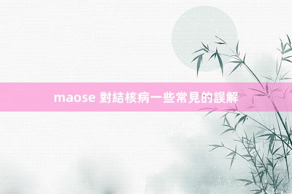 maose 對結核病一些常見的誤解