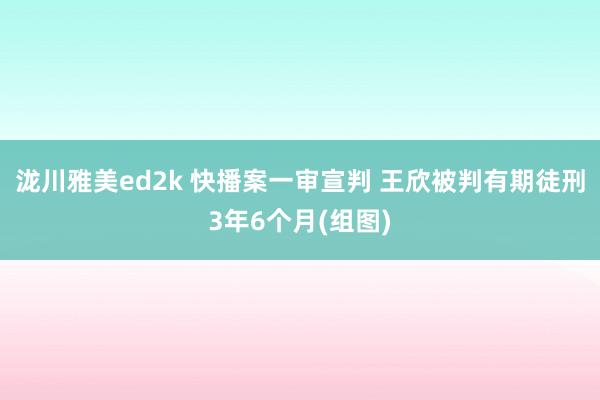 泷川雅美ed2k 快播案一审宣判 王欣被判有期徒刑3年6个月(组图)