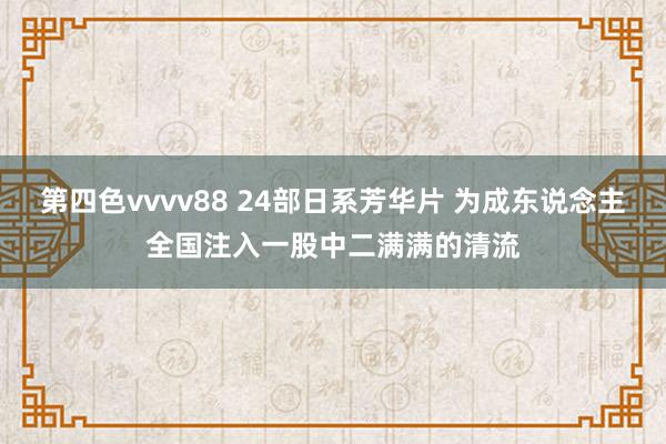 第四色vvvv88 24部日系芳华片 为成东说念主全国注入一股中二满满的清流