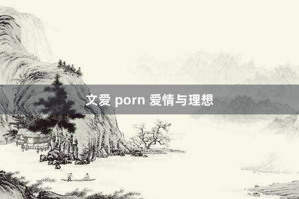 文爱 porn 爱情与理想