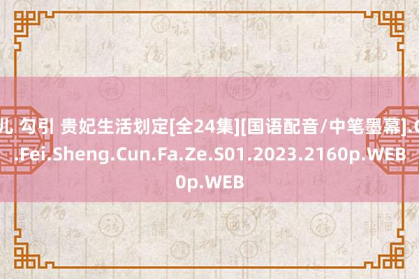 婷儿 勾引 贵妃生活划定[全24集][国语配音/中笔墨幕].Gui.Fei.Sheng.Cun.Fa.Ze.S01.2023.2160p.WEB