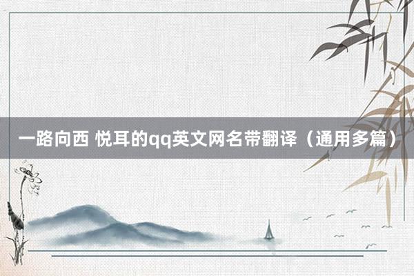 一路向西 悦耳的qq英文网名带翻译（通用多篇）