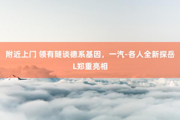 附近上门 领有隧谈德系基因，一汽-各人全新探岳L郑重亮相